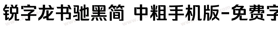 锐字龙书驰黑简 中粗手机版字体转换